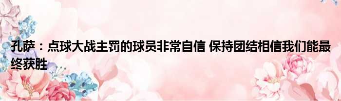 孔萨：点球大战主罚的球员非常自信 保持团结相信我们能最终获胜