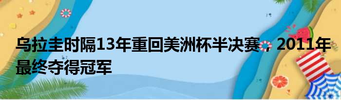 乌拉圭时隔13年重回美洲杯半决赛，2011年最终夺得冠军