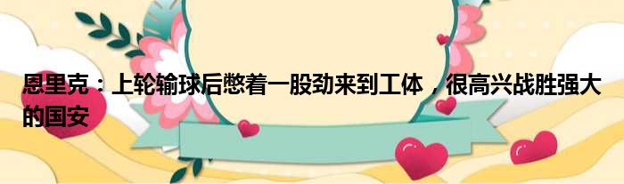 恩里克：上轮输球后憋着一股劲来到工体，很高兴战胜强大的国安