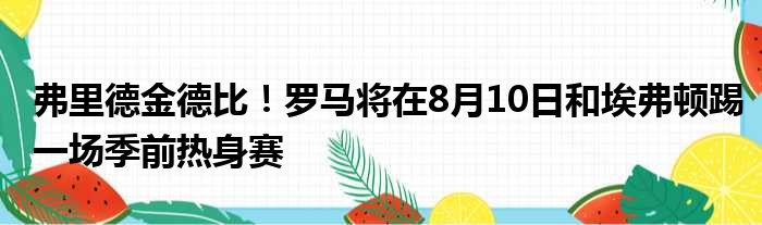 弗里德金德比！罗马将在8月10日和埃弗顿踢一场季前热身赛