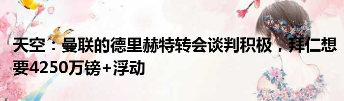 天空：曼联的德里赫特转会谈判积极，拜仁想要4250万镑+浮动