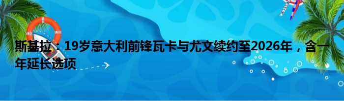 斯基拉：19岁意大利前锋瓦卡与尤文续约至2026年，含一年延长选项