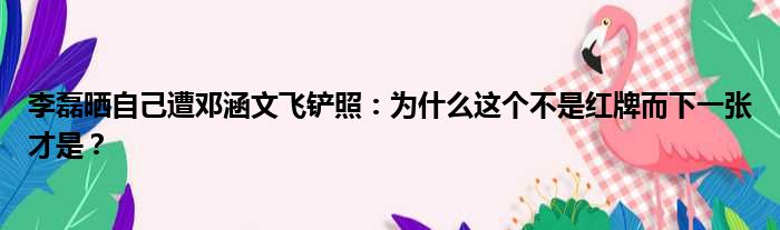 李磊晒自己遭邓涵文飞铲照：为什么这个不是红牌而下一张才是？