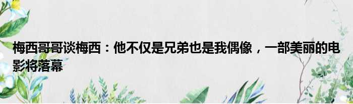 梅西哥哥谈梅西：他不仅是兄弟也是我偶像，一部美丽的电影将落幕