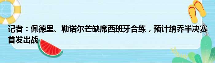 记者：佩德里、勒诺尔芒缺席西班牙合练，预计纳乔半决赛首发出战