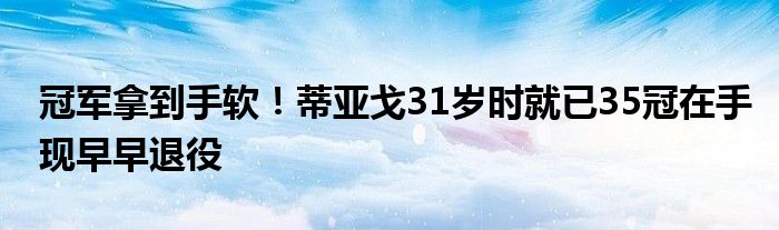 冠军拿到手软！蒂亚戈31岁时就已35冠在手现早早退役