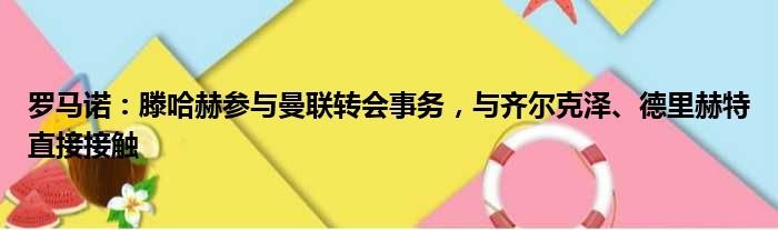 罗马诺：滕哈赫参与曼联转会事务，与齐尔克泽、德里赫特直接接触