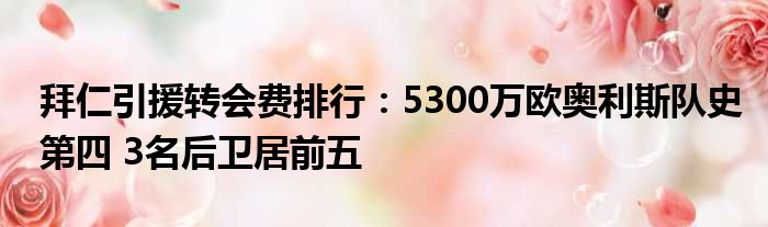 拜仁引援转会费排行：5300万欧奥利斯队史第四 3名后卫居前五