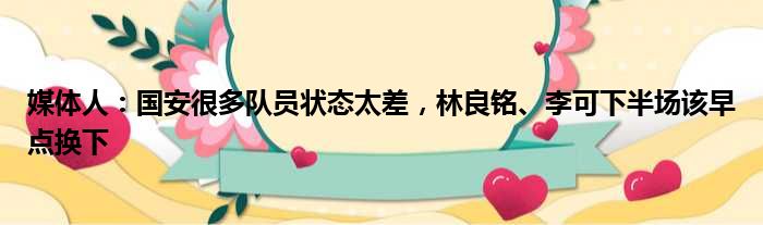 媒体人：国安很多队员状态太差，林良铭、李可下半场该早点换下