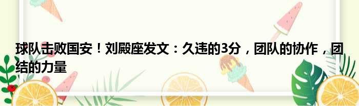 球队击败国安！刘殿座发文：久违的3分，团队的协作，团结的力量