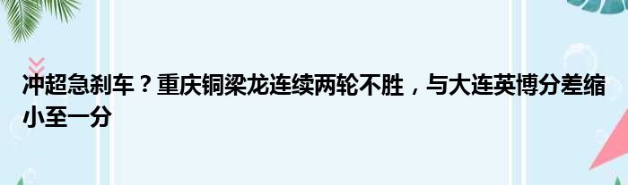 冲超急刹车？重庆铜梁龙连续两轮不胜，与大连英博分差缩小至一分