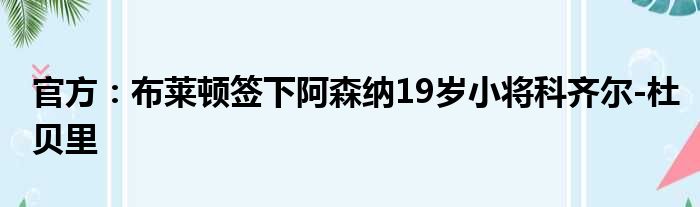 官方：布莱顿签下阿森纳19岁小将科齐尔-杜贝里