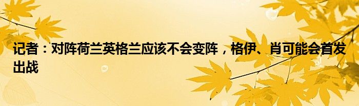 记者：对阵荷兰英格兰应该不会变阵，格伊、肖可能会首发出战