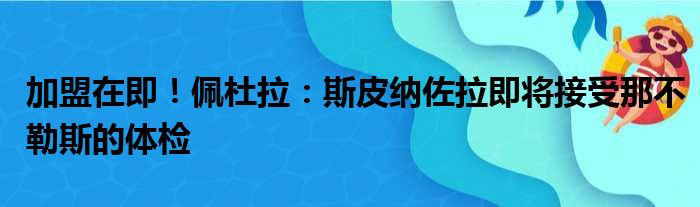 加盟在即！佩杜拉：斯皮纳佐拉即将接受那不勒斯的体检