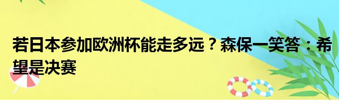 若日本参加欧洲杯能走多远？森保一笑答：希望是决赛