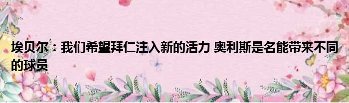 埃贝尔：我们希望拜仁注入新的活力 奥利斯是名能带来不同的球员