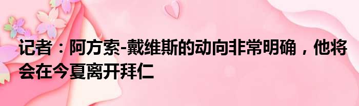 记者：阿方索-戴维斯的动向非常明确，他将会在今夏离开拜仁