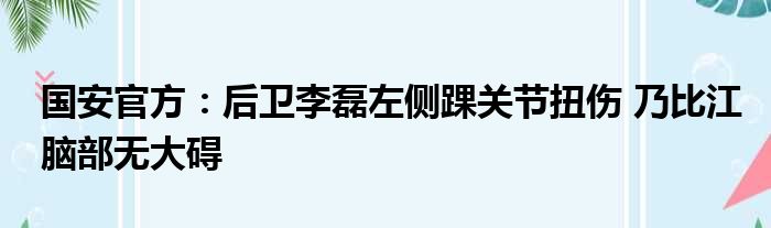 国安官方：后卫李磊左侧踝关节扭伤 乃比江脑部无大碍