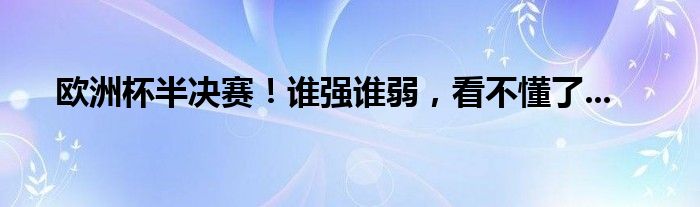 欧洲杯半决赛！谁强谁弱，看不懂了...