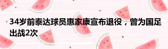 34岁前泰达球员惠家康宣布退役，曾为国足出战2次