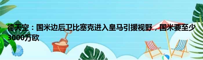 德天空：国米边后卫比塞克进入皇马引援视野，国米要至少3000万欧