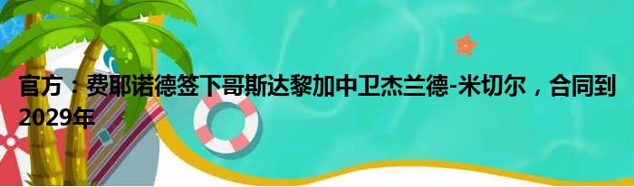 官方：费耶诺德签下哥斯达黎加中卫杰兰德-米切尔，合同到2029年