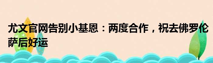 尤文官网告别小基恩：两度合作，祝去佛罗伦萨后好运