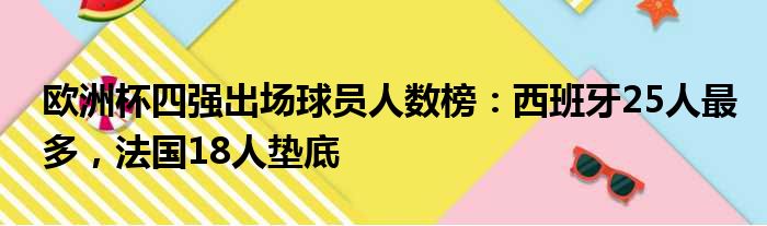 欧洲杯四强出场球员人数榜：西班牙25人最多，法国18人垫底