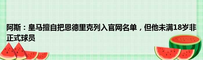 阿斯：皇马擅自把恩德里克列入官网名单，但他未满18岁非正式球员