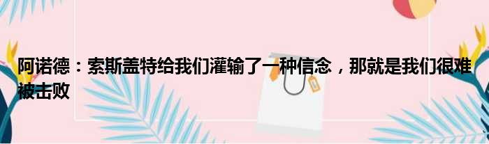 阿诺德：索斯盖特给我们灌输了一种信念，那就是我们很难被击败