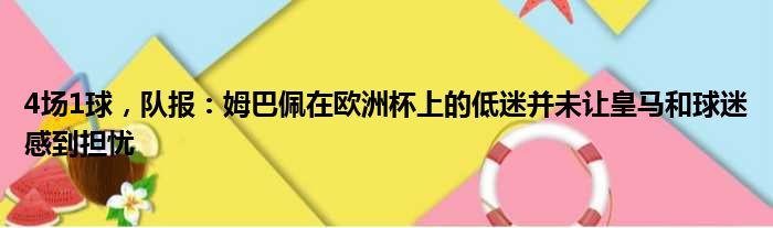 4场1球，队报：姆巴佩在欧洲杯上的低迷并未让皇马和球迷感到担忧