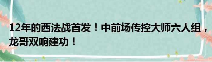 12年的西法战首发！中前场传控大师六人组，龙哥双响建功！