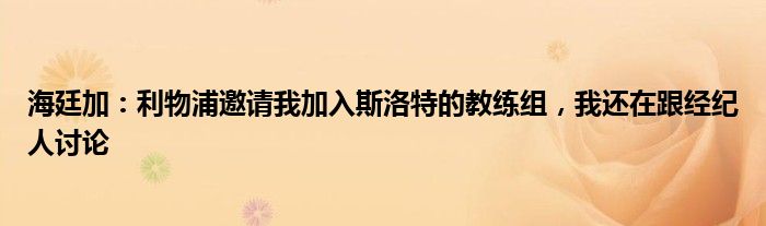 海廷加：利物浦邀请我加入斯洛特的教练组，我还在跟经纪人讨论