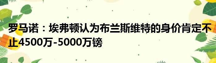 罗马诺：埃弗顿认为布兰斯维特的身价肯定不止4500万-5000万镑