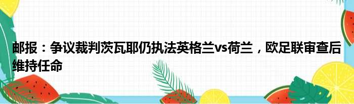 邮报：争议裁判茨瓦耶仍执法英格兰vs荷兰，欧足联审查后维持任命