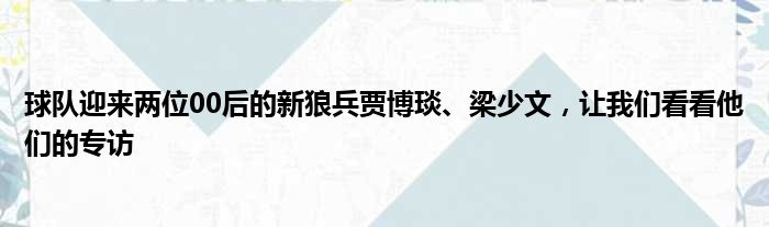 球队迎来两位00后的新狼兵贾博琰、梁少文，让我们看看他们的专访