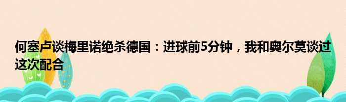 何塞卢谈梅里诺绝杀德国：进球前5分钟，我和奥尔莫谈过这次配合