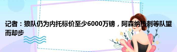 记者：狼队仍为内托标价至少6000万镑，阿森纳热刺等队望而却步