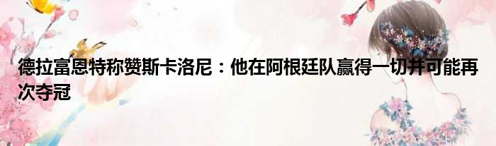 德拉富恩特称赞斯卡洛尼：他在阿根廷队赢得一切并可能再次夺冠