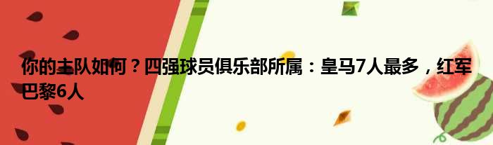 你的主队如何？四强球员俱乐部所属：皇马7人最多，红军巴黎6人