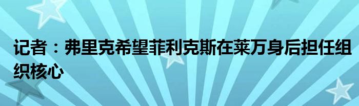 记者：弗里克希望菲利克斯在莱万身后担任组织核心