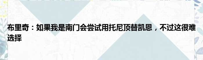 布里奇：如果我是南门会尝试用托尼顶替凯恩，不过这很难选择