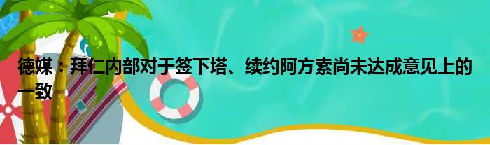 德媒：拜仁内部对于签下塔、续约阿方索尚未达成意见上的一致