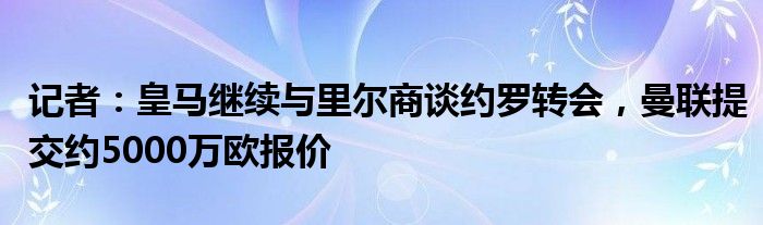 记者：皇马继续与里尔商谈约罗转会，曼联提交约5000万欧报价