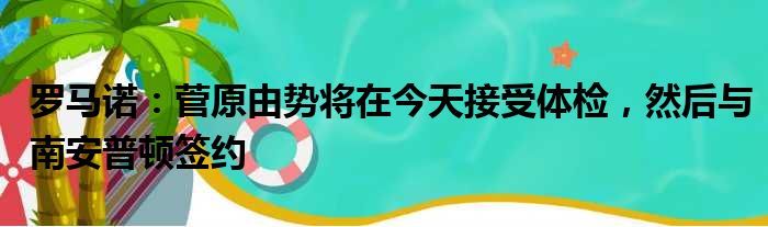 罗马诺：菅原由势将在今天接受体检，然后与南安普顿签约