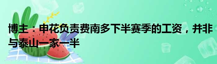 博主：申花负责费南多下半赛季的工资，并非与泰山一家一半