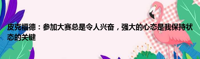 皮克福德：参加大赛总是令人兴奋，强大的心态是我保持状态的关键