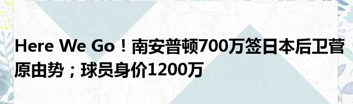 Here We Go！南安普顿700万签日本后卫菅原由势；球员身价1200万