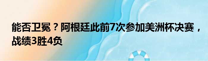 能否卫冕？阿根廷此前7次参加美洲杯决赛，战绩3胜4负