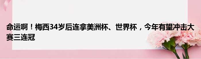 命运啊！梅西34岁后连拿美洲杯、世界杯，今年有望冲击大赛三连冠